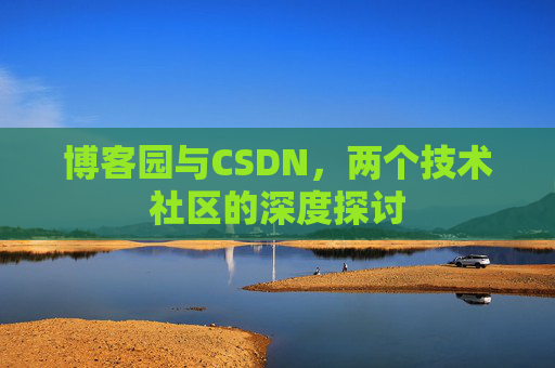 博客园与CSDN，两个技术社区的深度探讨